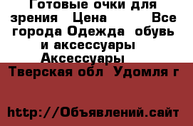 Готовые очки для зрения › Цена ­ 400 - Все города Одежда, обувь и аксессуары » Аксессуары   . Тверская обл.,Удомля г.